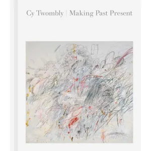 Cy Twombly <br>Making Past Present