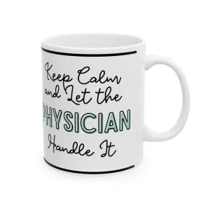 Keep Calm and Let the Physician Handle It - Ceramic Mug, 11oz